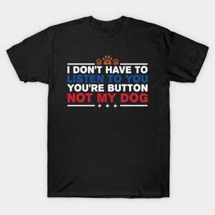 I Don't Have To Listen To You You're Not My Dog T-Shirt